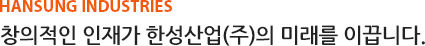 창의적인 인재가 한성산업(주)의 미래를 이끕니다.